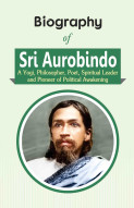 Biography of Sri Aurobindo (A Yogi, Philosopher, Poet, Spiritual Leader & Pioneer of Political Awakening)